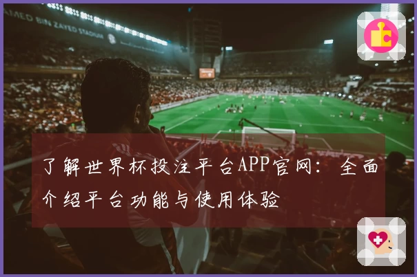 了解世界杯投注平台APP官网：全面介绍平台功能与使用体验