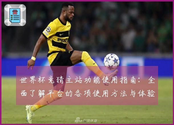 世界杯竞猜主站功能使用指南：全面了解平台的各项使用方法与体验
