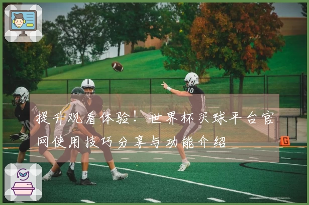 提升观看体验！世界杯买球平台官网使用技巧分享与功能介绍