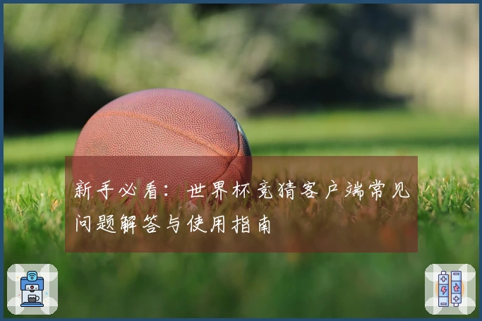 新手必看：世界杯竞猜客户端常见问题解答与使用指南